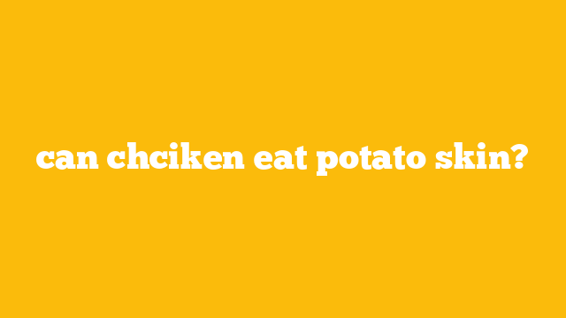 can chciken eat potato skin?
