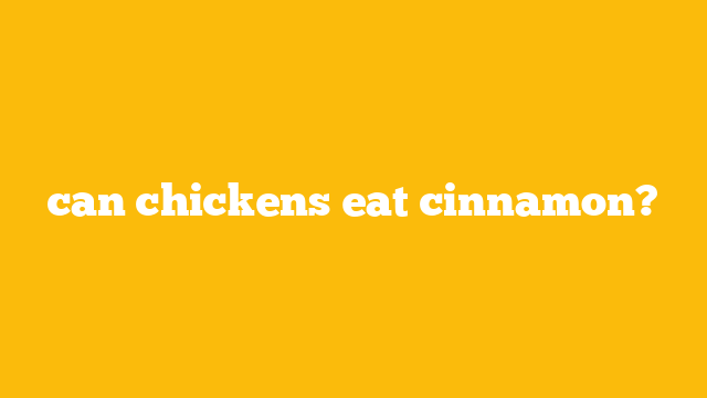 can chickens eat cinnamon?